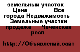 . земельный участок  › Цена ­ 300 000 - Все города Недвижимость » Земельные участки продажа   . Чеченская респ.